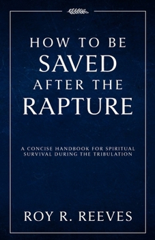 How to Be Saved After the Rapture: A Concise Handbook for Spiritual Survival During the Tribulation