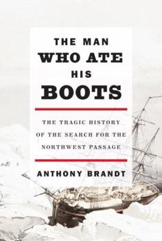 Hardcover The Man Who Ate His Boots: The Tragic History of the Search for the Northwest Passage Book