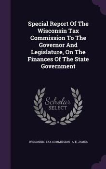 Special Report Of The Wisconsin Tax Commission To The Governor And Legislature, On The Finances Of The State Government ......
