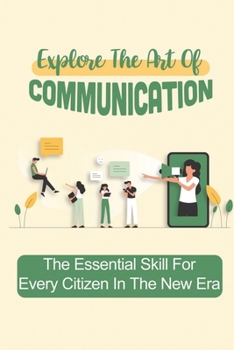 Paperback Explore The Art Of Communication: The Essential Skill For Every Citizen In The New Era: How To Be A Better Communicator At Work Book