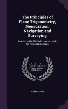 Hardcover The Principles of Plane Trigonometry, Mensuration, Navigation and Surveying: Adapted to the Method of Instruction in the American Colleges Book