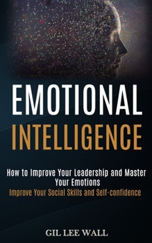 Paperback Emotional Intelligence: How to Improve Your Leadership and Master Your Emotions (Improve Your Social Skills and Self-confidence) Book