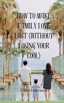 Paperback How to Make Family Love Last (Without Losing Your Cool) Book