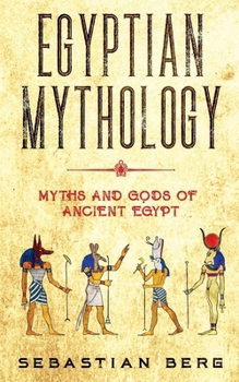 Egyptian Mythology: Myths and Gods of Ancient Egypt