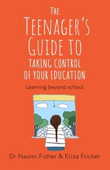 The Teenager's Guide to Taking Control of Your Education: Finding a World Beyond School