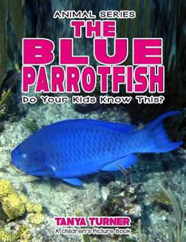 THE BLUE PARROTFISH Do Your Kids Know This?: A Children's Picture Book (Amazing Creature Series 57)