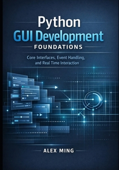 Python GUI Development Foundations: Core Interfaces, Event Handling, and Real Time Interaction (Python GUI Interactive Development Series)