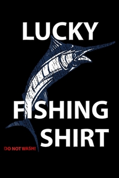 Lucky Fishing Shirt Do Not Wash: Fishing Trip Log Book, Fishing Journal for Kids; Includes 107 Journaling Pages 6"x9" for Recording Fishing Notes, ... Memories (Kids Journal Diary for Fishing)