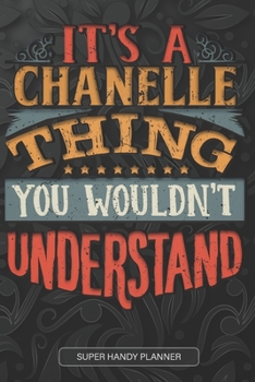 It's A Chanelle Thing You Wouldn't Understand: Chanelle Name Planner With Notebook Journal Calendar Personal Goals Password Manager & Much More, Perfect Gift For Chanelle