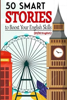 50 Smart Stories to Boost Your English Skills (B1/B2 English): Engaging Short Tales for Vocabulary Expansion, Grammar Mastery, and Conversational Fluency
