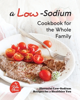 Paperback A Low-Sodium Cookbook for the Whole Family: Flavorful Low-Sodium Recipes for a Healthier You Book