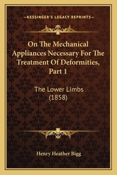 Paperback On The Mechanical Appliances Necessary For The Treatment Of Deformities, Part 1: The Lower Limbs (1858) Book