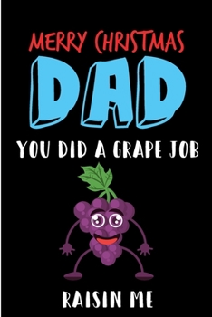 Merry Christmas Dad You Did A Grape Job Raisin Me: From Son Daughter Kid Child Toddler - Xmas Notebook Heartfelt Journal Blank Book for Him - ... Alternative to a Greeting Card Exchange )