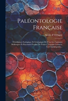 Paperback Paléontologie Française: Description Zoologique Et Géologique De Tous Les Animaux Mollusques Et Rayonnés Fossiles De France. Terrains Crétacés. [French] Book