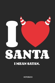 I Love Santa I Mean Satan Notizbuch: Lustiges Notizbuch | Dotted Notebook / Punkteraster | 120 gepunktete Seiten | ca. A5 Format | Individuelles X-MAS ... für Männer, Frauen & Kinder (German Edition)