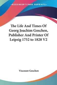 Paperback The Life And Times Of Georg Joachim Goschen, Publisher And Printer Of Leipzig 1752 to 1828 V2 Book