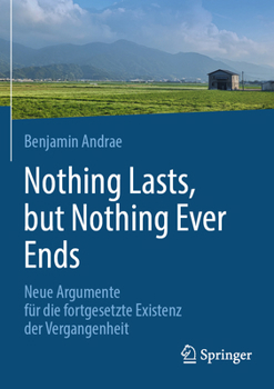 Paperback Nothing Lasts, But Nothing Ever Ends: Neue Argumente Für Die Fortgesetzte Existenz Der Vergangenheit [German] Book