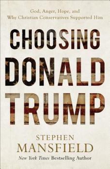 Choosing Donald Trump: God, Anger, Hope, and Why Christian Conservatives Supported Him