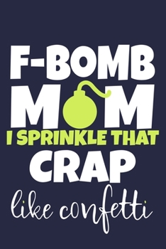 F-Bomb Mom I Sprinkle That Crap Like Confetti: Blank Lined Notebook Journal: Mothers Mommy Gift Journal 6x9 | 110 Blank  Pages | Plain White Paper | Soft Cover Book