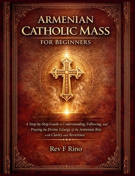 Armenian Catholic Mass for Beginners: A Step-by-Step Guide to Understanding, Following, and Praying the Divine Liturgy of the Armenian Rite with Clari