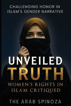 Unveiled Truth: Women’s Rights in Islam Critiqued: Challenging Gender Narratives in Islam