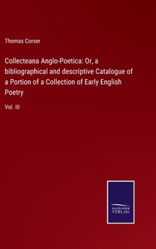 Hardcover Collecteana Anglo-Poetica: Or, a bibliographical and descriptive Catalogue of a Portion of a Collection of Early English Poetry: Vol. III Book