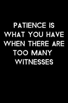 Paperback Patience Is What You Have When There Are Too Many Witnesses: 105 Undated Pages: Humor: Paperback Journal Book