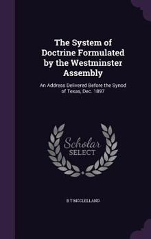 Hardcover The System of Doctrine Formulated by the Westminster Assembly: An Address Delivered Before the Synod of Texas, Dec. 1897 Book