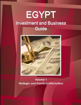 Egypt Investment and Business Guide Volume 1 Strategic and Practical Information