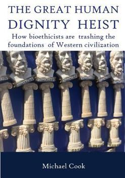 Paperback The Great Human Dignity Heist: How bioethicists are trashing the foundations of Western civilization Book