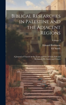 Hardcover Biblical Researches in Palestine and the Adjacent Regions: A Journal of Travels in the Years 1838 & 1852 by Edward Robinson, Eli Smith and Others; Vol Book