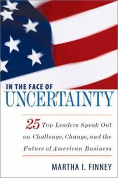 Hardcover In the Face of Uncertainty: 25 Top Leaders Speak Out on Challenge, Change, and the Future of American Business Book