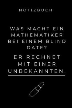 Notizbuch Was Macht Ein Mathematiker Bei Einem Blind Date?: A5 Studienplaner zum Mathematik Studium - Notizbuch f�r Mathematiker - witziger Spruch zum Abitur - Studienbeginn - Erstes Semester Mathe - 