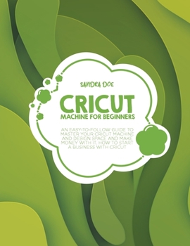 Paperback Cricut Machine for Beginners: An Easy-To Follow Guide to Master Your Cricut Machine and Design Space and Make Money with It. How to Start a Business Book