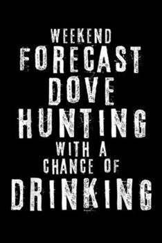 Weekend Forecast Dove Hunting With A Chance Of Drinking: Weekend Forecast Dove Hunting With A Chance Of Drinking  Journal/Notebook Blank Lined Ruled 6x9 100 Pages