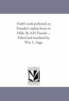 Paperback Faith'S Work Perfected; or, Francke'S orphan House At Halle. by A.H. Francke ... Edited and Translated by Wm. L. Gage. Book