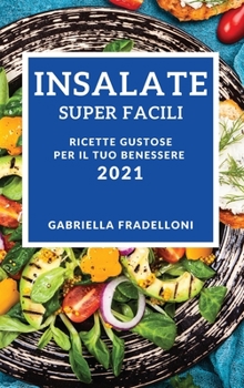 Insalate Super Facili 2021 (Super Easy Salad Recipes 2021 Italian Edition): Ricette Gustose Per Il Tuo Benessere