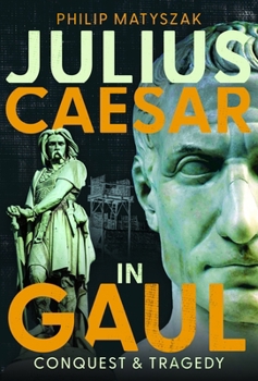Julius Caesar in Gaul : Conquest and Tragedy