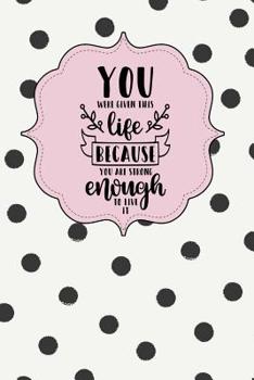 You Were Given This Life Because You Are Strong Enough to Live It: Inspirational and Motivational Lined Journal for Busy Women, Moms and Girls, Who ... Bit of Whimsy. Black Polka Dots on Cream