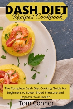 Paperback Dash Diet Recipes Cookbook: The Complete Dash Diet Cooking Guide for Beginners to Lower Blood Pressure and Improve Your Health Book