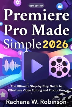 Premiere Pro Made Simple 2026: The Ultimate Step-by-Step Guide to Effortless Video Editing and Production