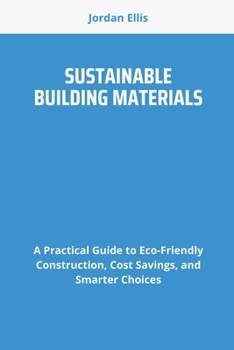 Paperback Sustainable Building Materials: A Practical Guide to Eco-Friendly Construction, Cost Savings, and Smarter Choices Book