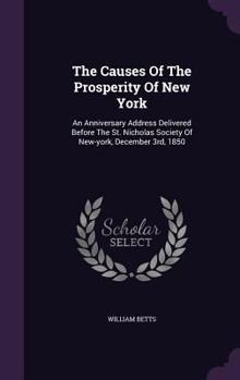 Hardcover The Causes Of The Prosperity Of New York: An Anniversary Address Delivered Before The St. Nicholas Society Of New-york, December 3rd, 1850 Book