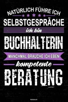 Natürlich führe ich Selbstgespräche ich bin Buchhalterin manchmal brauche ich eben kompetente Beratung Notizbuch: Buchhalterin Journal DIN A5 liniert 120 Seiten Geschenk (German Edition)