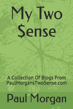 Paperback My Two $ense: A Collection Of Blogs From PaulMorgansTwoSense.com Book