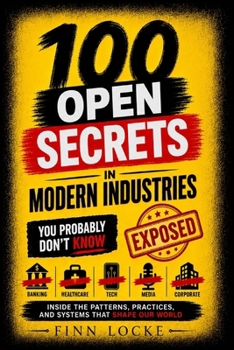 Paperback 100 Open Secrets in Modern Industries You Probably Don't Know: Inside the Patterns, Practices, and Systems That Shape Our World Book