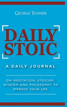 Hardcover Daily Stoic - Hardcover Version: A Daily Journal: On Meditation, Stoicism, Wisdom and Philosophy to Improve Your Life: A Daily Journal: On Meditation, Book