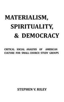 Materialism, Spirituality, & Democracy: Critical Social Analysis of American Culture for Small Church Study Groups