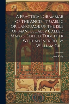 Paperback A Practical Grammar of the Ancient Gaelic or, Language of the Isle of Man, Usually Called Manks. Edited, Together With an Introd. by William Gill Book