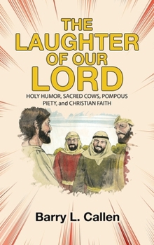 The Laughter of Our Lord: HOLY HUMOR, SACRED COWS, POMPOUS PIETY, and CHRISTIAN FAITH